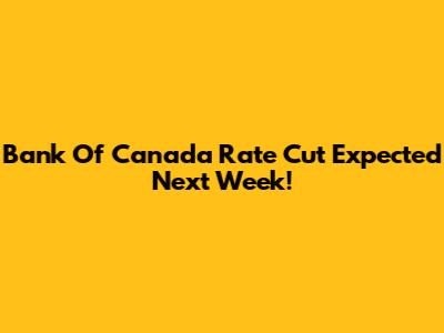 Bank Of Canada Rate Cut Expected Next Week!