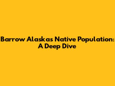 Barrow Alaska's Native Population: A Deep Dive