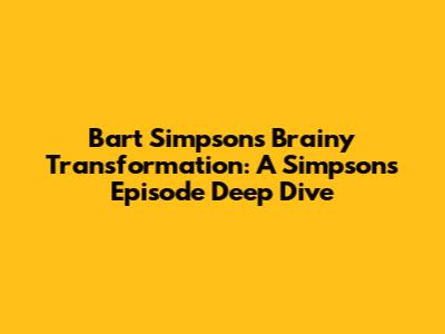 Bart Simpson's Brainy Transformation: A Simpsons Episode Deep Dive