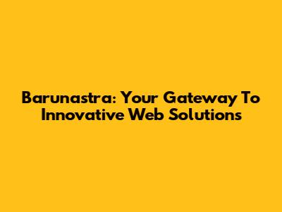 Barunastra: Your Gateway To Innovative Web Solutions