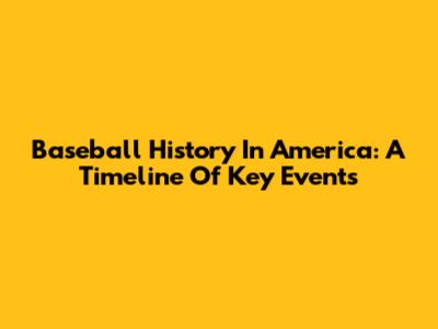 Baseball History In America: A Timeline Of Key Events