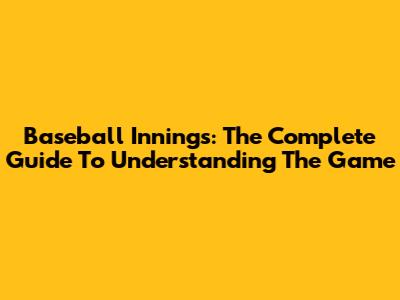 Baseball Innings: The Complete Guide To Understanding The Game