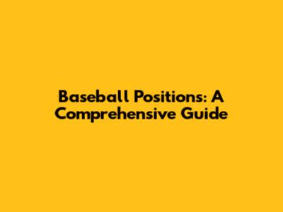 Baseball Positions: A Comprehensive Guide