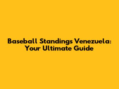 Baseball Standings Venezuela: Your Ultimate Guide