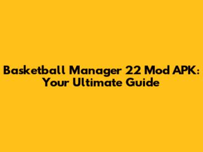 Basketball Manager 22 Mod APK: Your Ultimate Guide