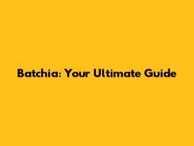 Batchia: Your Ultimate Guide
