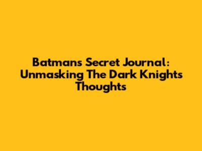 Batman's Secret Journal: Unmasking The Dark Knight's Thoughts