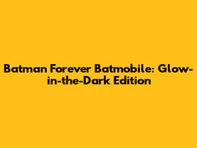 Batman Forever Batmobile: Glow-in-the-Dark Edition