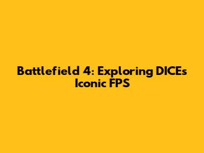Battlefield 4: Exploring DICE's Iconic FPS