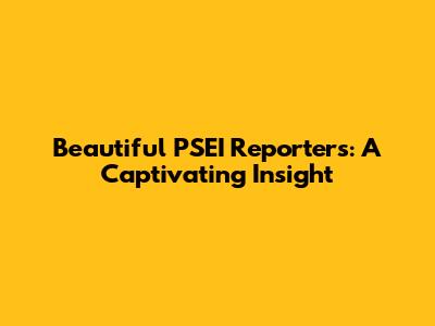 Beautiful PSEI Reporters: A Captivating Insight