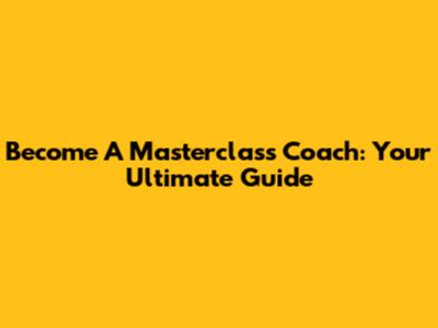 Become A Masterclass Coach: Your Ultimate Guide