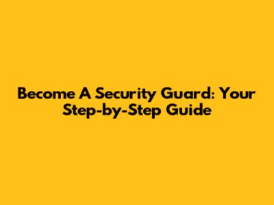 Become A Security Guard: Your Step-by-Step Guide