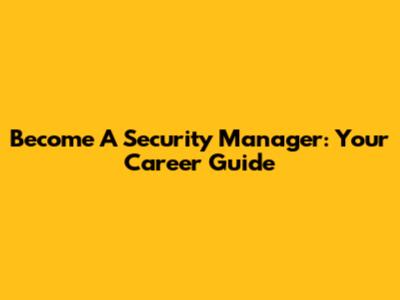 Become A Security Manager: Your Career Guide