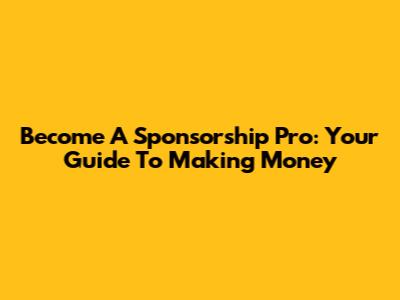 Become A Sponsorship Pro: Your Guide To Making Money