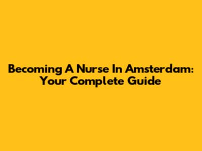 Becoming A Nurse In Amsterdam: Your Complete Guide