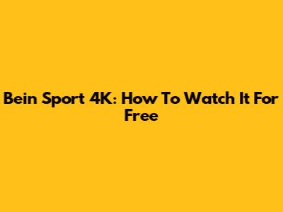 Bein Sport 4K: How To Watch It For Free