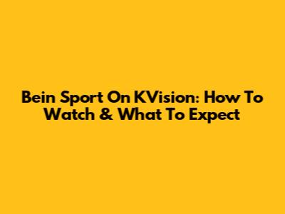 Bein Sport On KVision: How To Watch & What To Expect