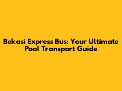 Bekasi Express Bus: Your Ultimate Pool Transport Guide