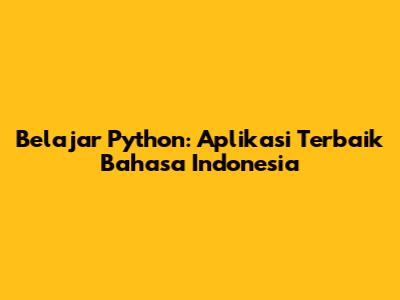 Belajar Python: Aplikasi Terbaik Bahasa Indonesia