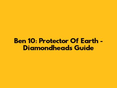 Ben 10: Protector Of Earth - Diamondhead's Guide