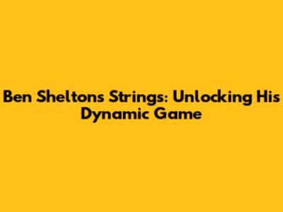 Ben Shelton's Strings: Unlocking His Dynamic Game