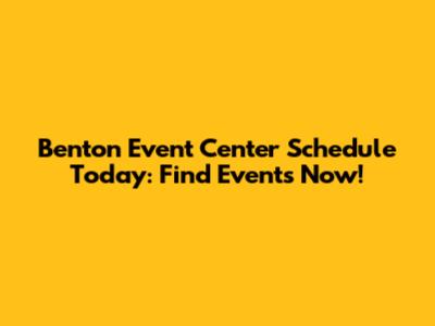Benton Event Center Schedule Today: Find Events Now!