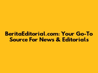 BeritaEditorial.com: Your Go-To Source For News & Editorials