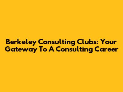 Berkeley Consulting Clubs: Your Gateway To A Consulting Career