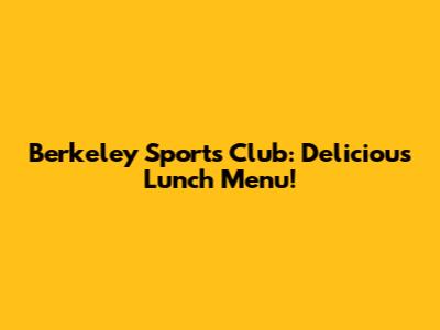 Berkeley Sports Club: Delicious Lunch Menu!