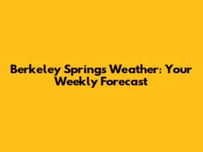 Berkeley Springs Weather: Your Weekly Forecast
