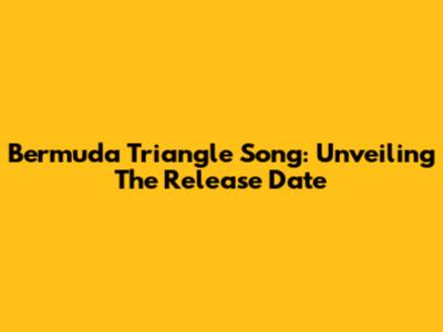 Bermuda Triangle Song: Unveiling The Release Date