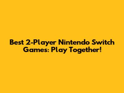 Best 2-Player Nintendo Switch Games: Play Together!