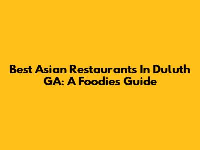 Best Asian Restaurants In Duluth GA: A Foodie's Guide