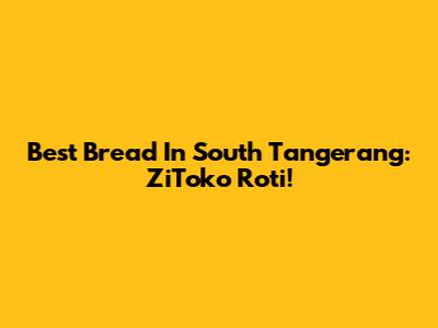 Best Bread In South Tangerang: ZiToko Roti!