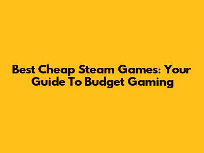 Best Cheap Steam Games: Your Guide To Budget Gaming