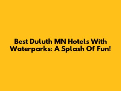 Best Duluth MN Hotels With Waterparks: A Splash Of Fun!