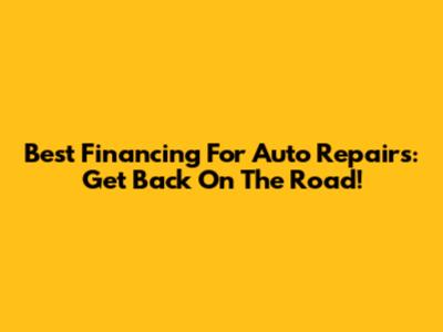 Best Financing For Auto Repairs: Get Back On The Road!