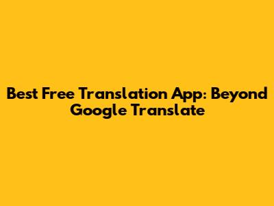 Best Free Translation App: Beyond Google Translate