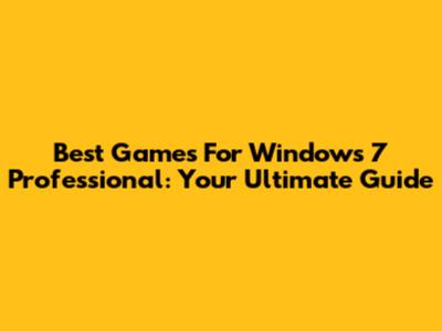 Best Games For Windows 7 Professional: Your Ultimate Guide