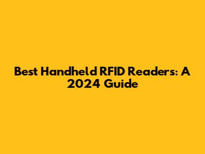 Best Handheld RFID Readers: A 2024 Guide