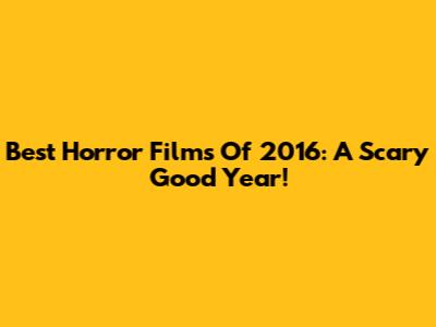 Best Horror Films Of 2016: A Scary Good Year!