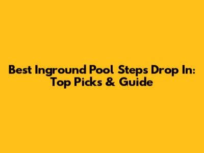 Best Inground Pool Steps Drop In: Top Picks & Guide