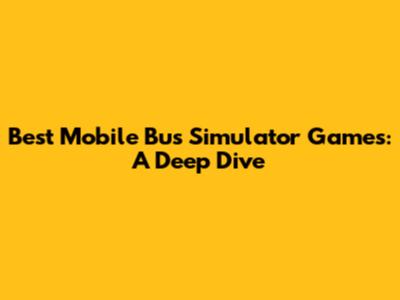 Best Mobile Bus Simulator Games: A Deep Dive