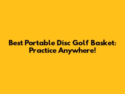 Best Portable Disc Golf Basket: Practice Anywhere!