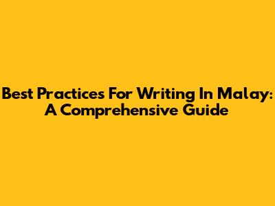 Best Practices For Writing In Malay: A Comprehensive Guide