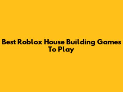Best Roblox House Building Games To Play