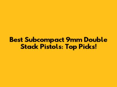 Best Subcompact 9mm Double Stack Pistols: Top Picks!