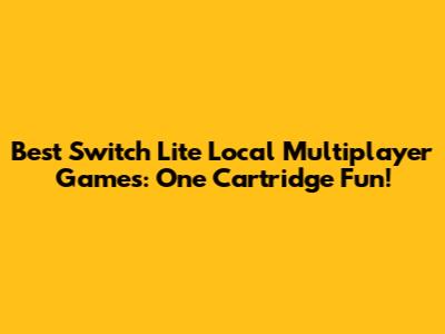 Best Switch Lite Local Multiplayer Games: One Cartridge Fun!
