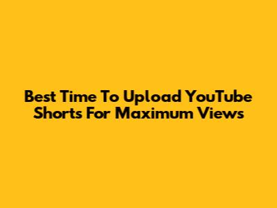 Best Time To Upload YouTube Shorts For Maximum Views