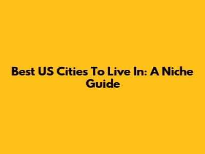 Best US Cities To Live In: A Niche Guide